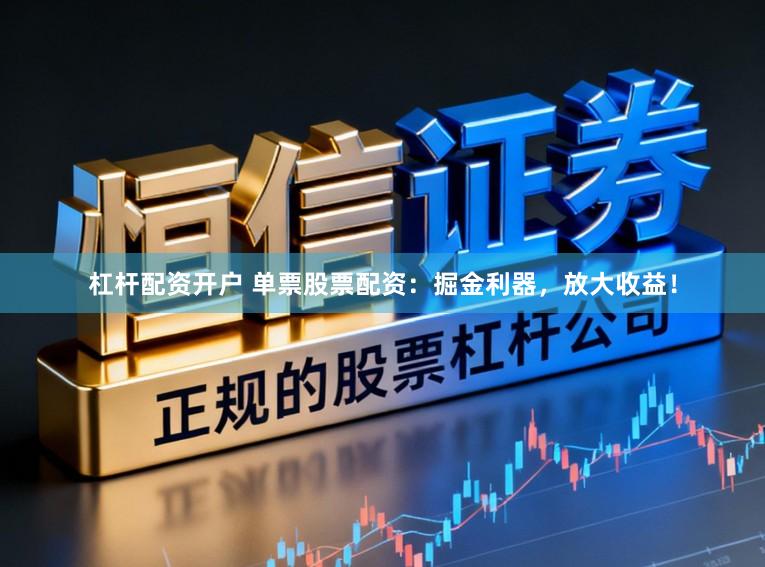 杠杆配资开户 单票股票配资：掘金利器，放大收益！