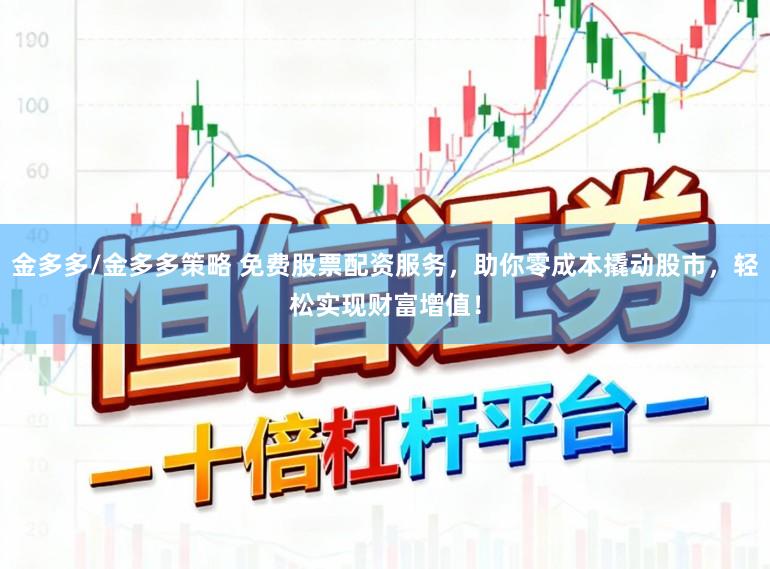 金多多/金多多策略 免费股票配资服务，助你零成本撬动股市，轻松实现财富增值！