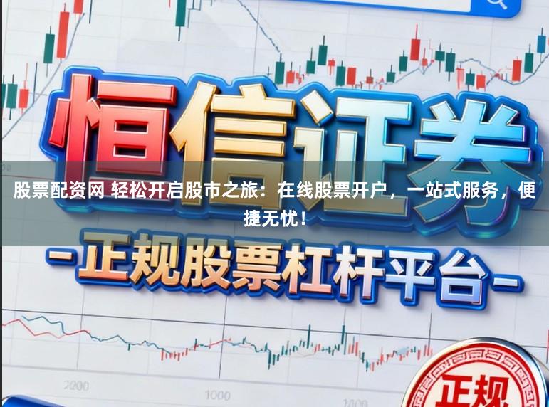 股票配资网 轻松开启股市之旅：在线股票开户，一站式服务，便捷无忧！