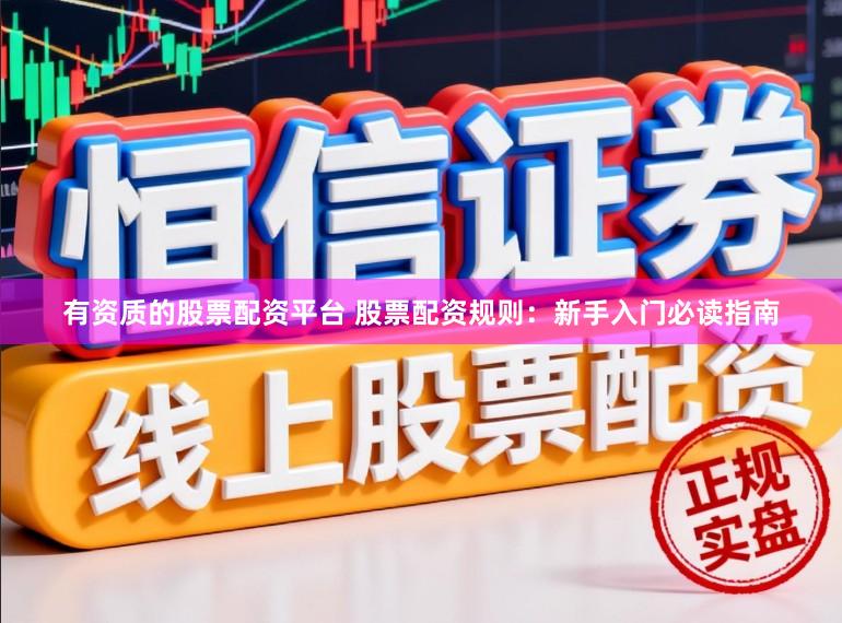 有资质的股票配资平台 股票配资规则：新手入门必读指南
