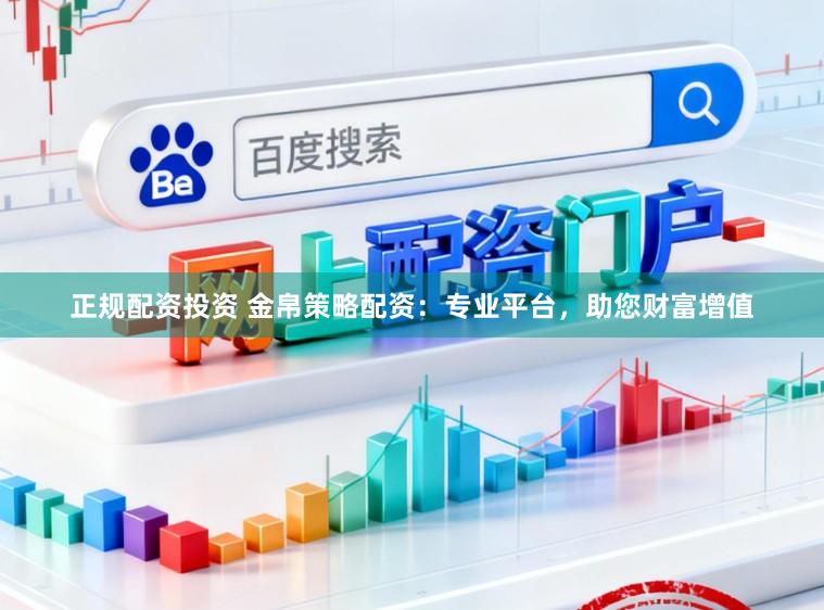 正规配资投资 金帛策略配资：专业平台，助您财富增值