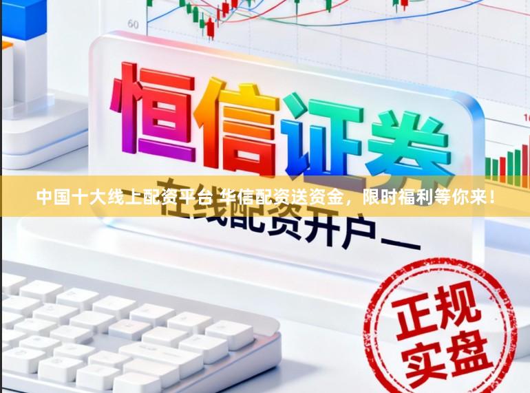 中国十大线上配资平台 华信配资送资金，限时福利等你来！