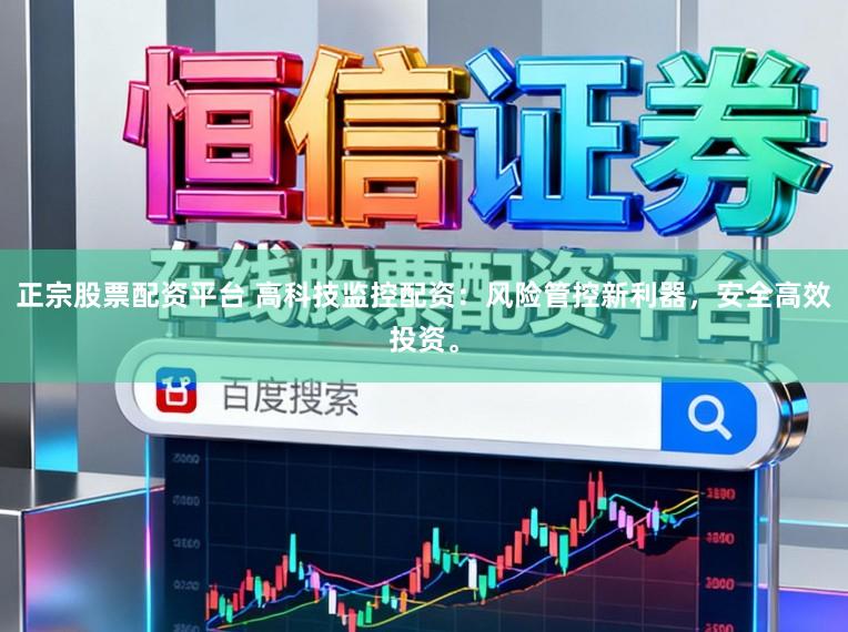 正宗股票配资平台 高科技监控配资：风险管控新利器，安全高效投资。
