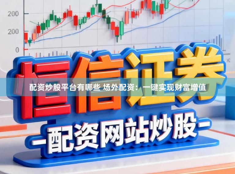 配资炒股平台有哪些 场外配资：一键实现财富增值