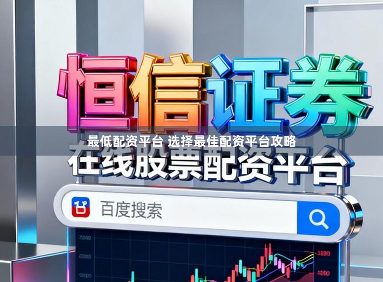 最低配资平台 选择最佳配资平台攻略