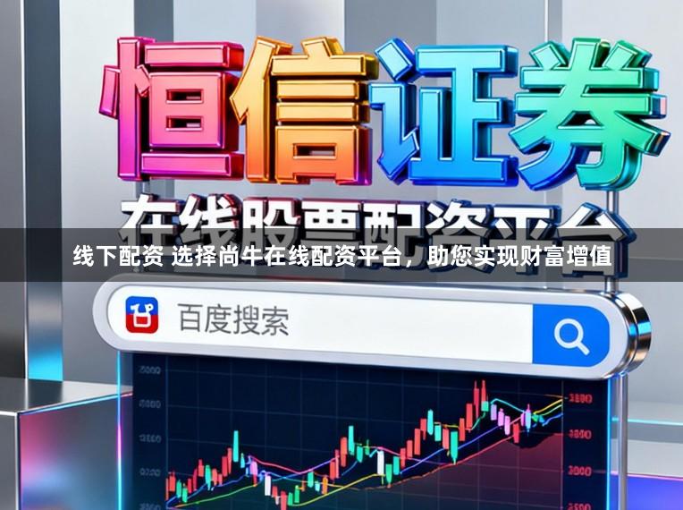 线下配资 选择尚牛在线配资平台，助您实现财富增值