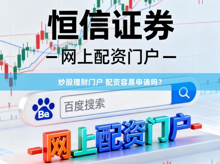 炒股理财门户 配资容易申请吗？
