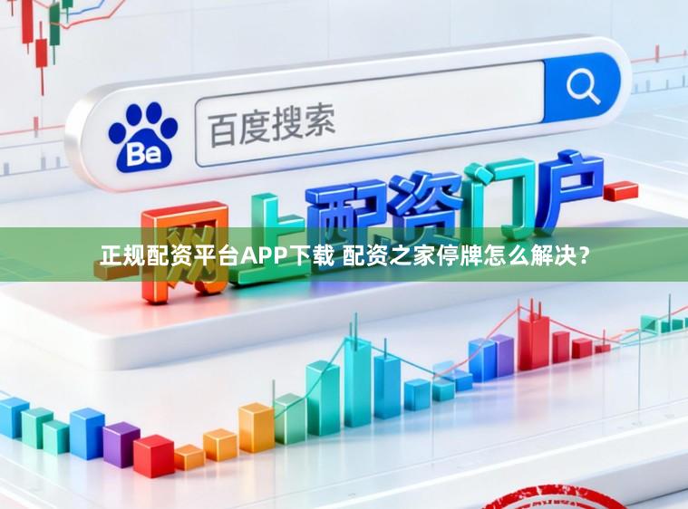 正规配资平台APP下载 配资之家停牌怎么解决？
